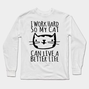 I Work Hard So My Cat Can Live A Better Life Long Sleeve T-Shirt